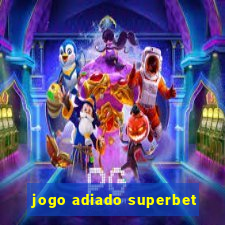 jogo adiado superbet